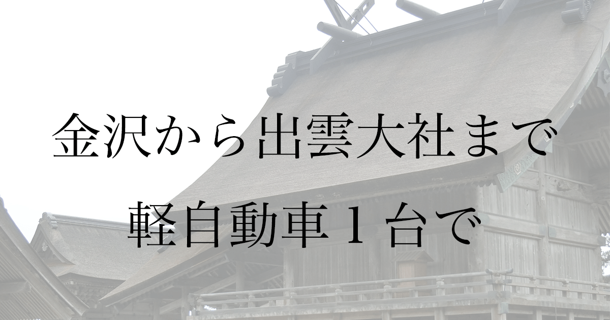 金沢から出雲大社まで車で行く｜1泊2日のルート・所要時間・高速料金まとめ