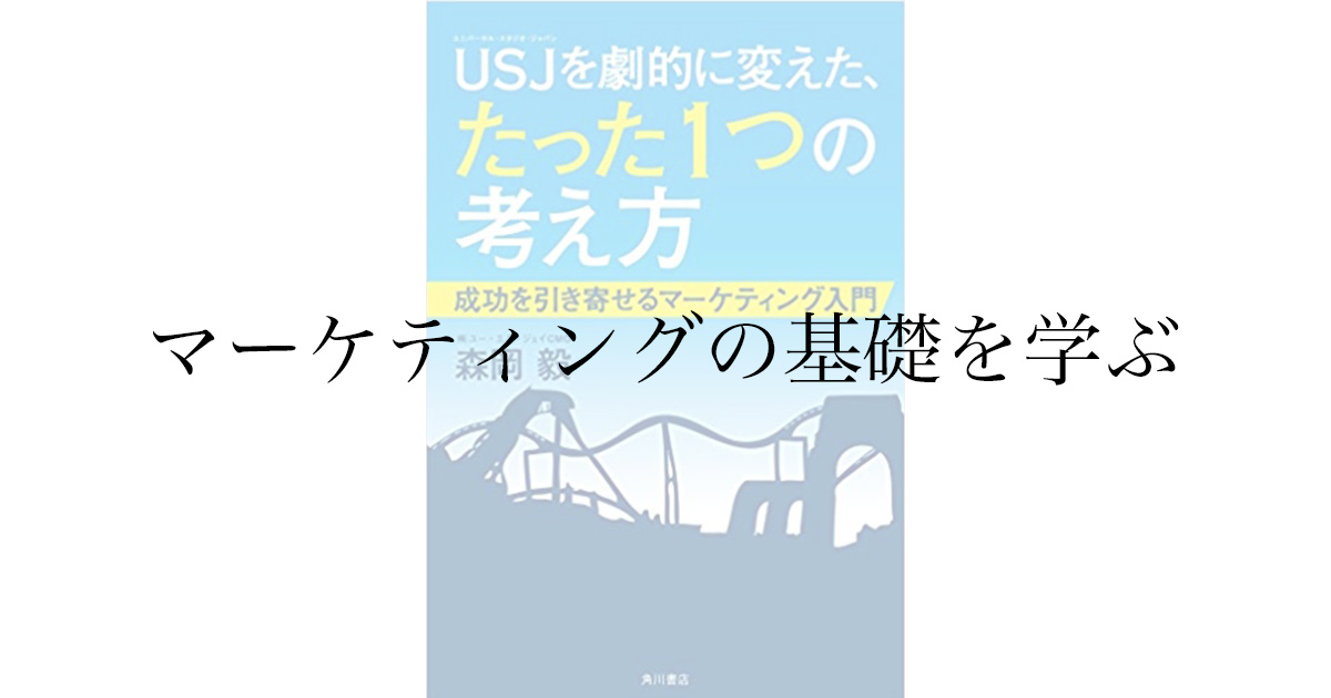 【書評】森岡毅『USJを劇的に変えたたった１つの考え方』を読んだ感想！マーケティングの入門書としておすすめします！