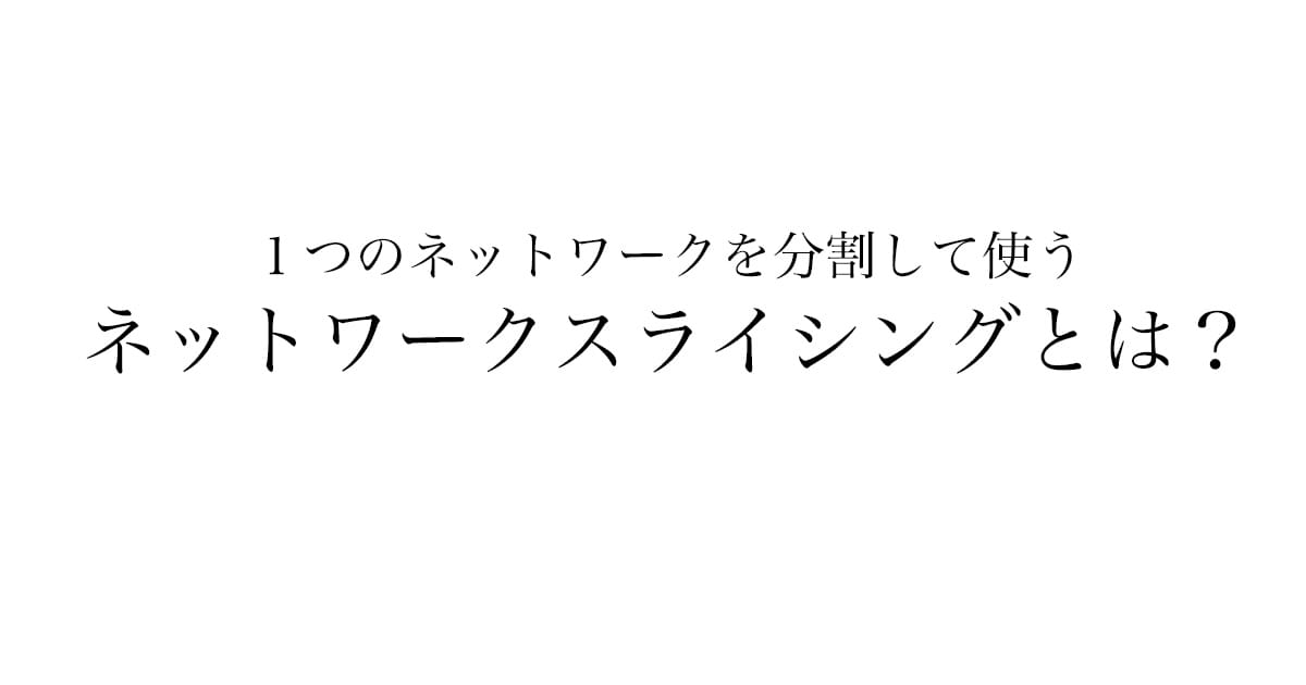 ネットワークスライシングとは?5G時代のネットワーク技術をわかりやすく解説