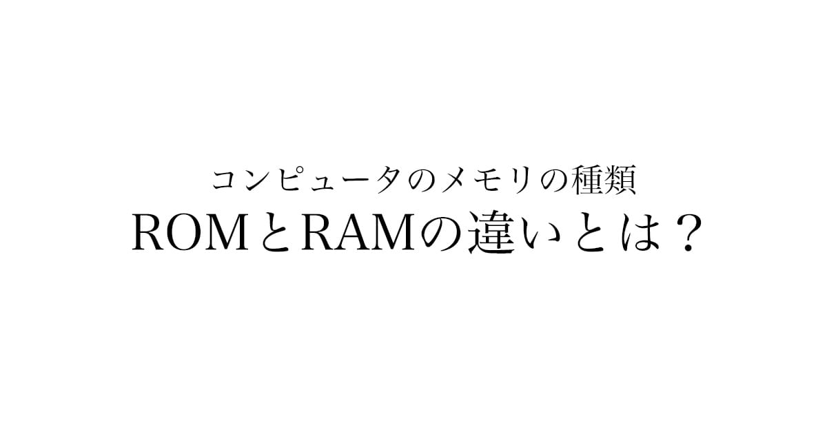 ROMとRAMの違いをわかりやすく解説【コンピュータのメモリ基礎】
