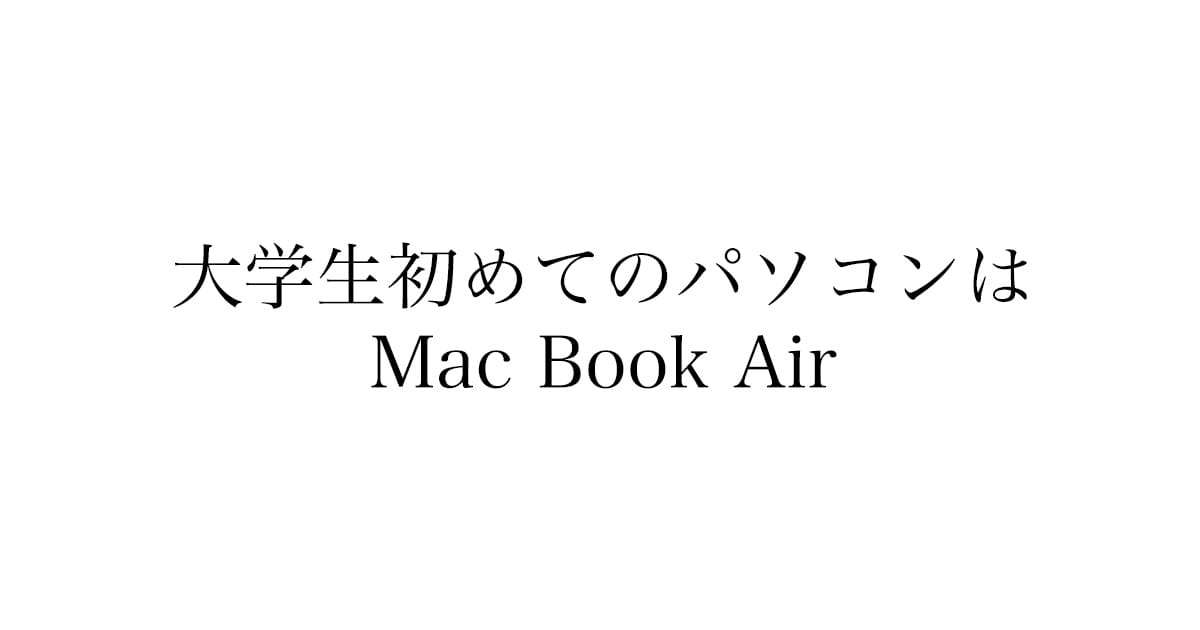 大学生の最初のパソコンにMacBook Airをすすめる理由